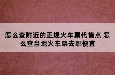 怎么查附近的正规火车票代售点 怎么查当地火车票去哪便宜